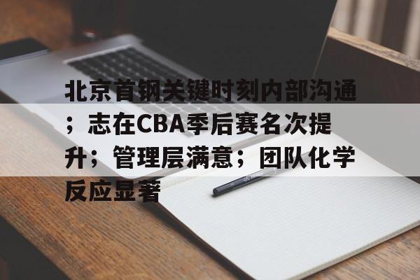 北京首钢关键时刻内部沟通；志在CBA季后赛名次提升；管理层满意；团队化学反应显著的简单介绍-九游登入