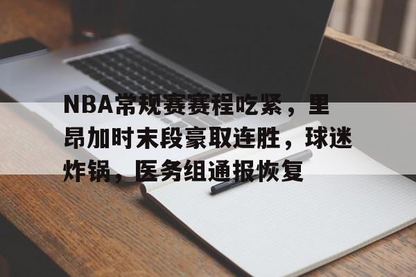 包含NBA常规赛赛程吃紧，里昂加时末段豪取连胜，球迷炸锅，医务组通报恢复的词条-九游官网